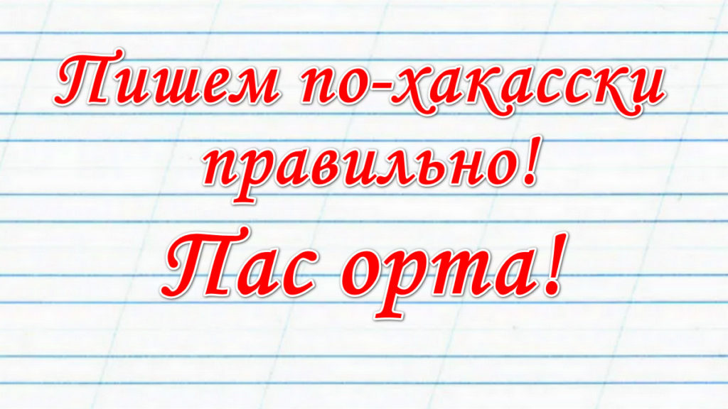 пиши правильно по-хакасски